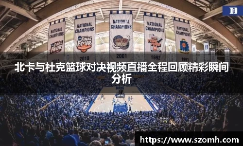 北卡与杜克篮球对决视频直播全程回顾精彩瞬间分析