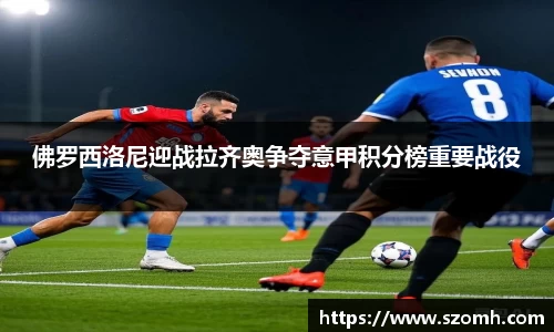 佛罗西洛尼迎战拉齐奥争夺意甲积分榜重要战役