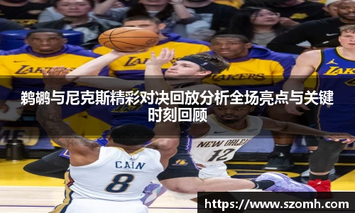 鹈鹕与尼克斯精彩对决回放分析全场亮点与关键时刻回顾